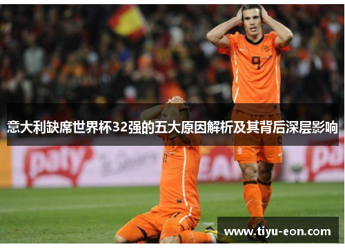 意大利缺席世界杯32强的五大原因解析及其背后深层影响