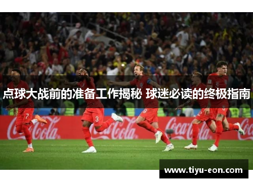 点球大战前的准备工作揭秘 球迷必读的终极指南