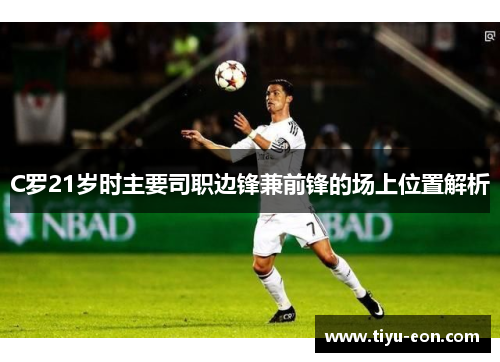 C罗21岁时主要司职边锋兼前锋的场上位置解析