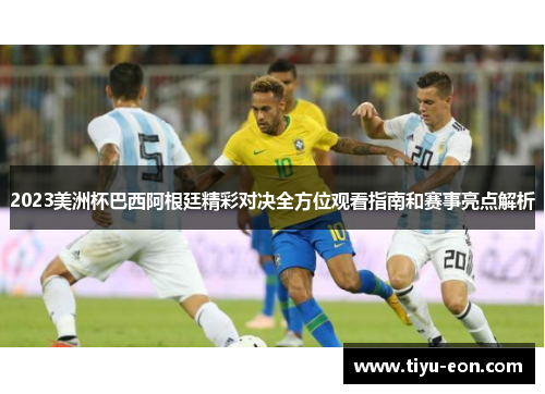 2023美洲杯巴西阿根廷精彩对决全方位观看指南和赛事亮点解析