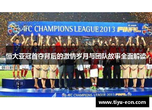 恒大亚冠首夺背后的激情岁月与团队故事全面解读