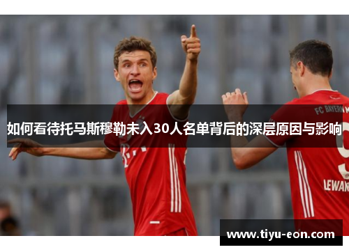 如何看待托马斯穆勒未入30人名单背后的深层原因与影响