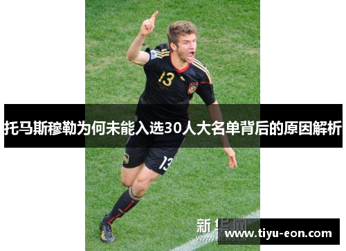托马斯穆勒为何未能入选30人大名单背后的原因解析