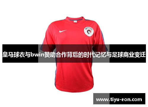皇马球衣与bwin赞助合作背后的时代记忆与足球商业变迁