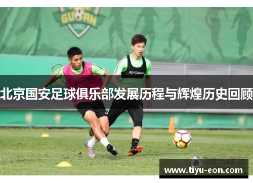 北京国安足球俱乐部发展历程与辉煌历史回顾