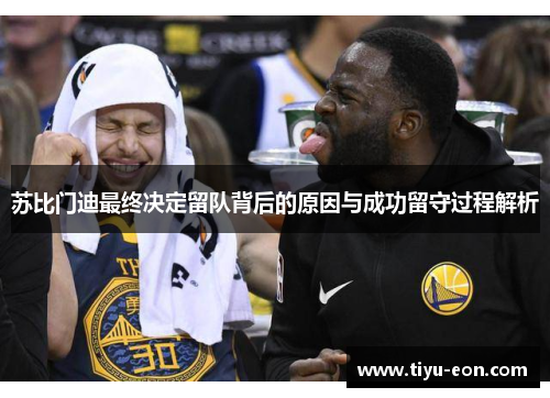 苏比门迪最终决定留队背后的原因与成功留守过程解析