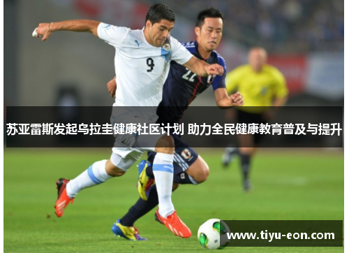 苏亚雷斯发起乌拉圭健康社区计划 助力全民健康教育普及与提升