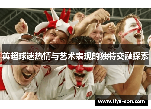 英超球迷热情与艺术表现的独特交融探索