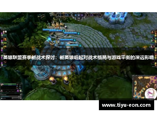 英雄联盟赛季新战术探讨：新英雄崛起对战术格局与游戏平衡的深远影响