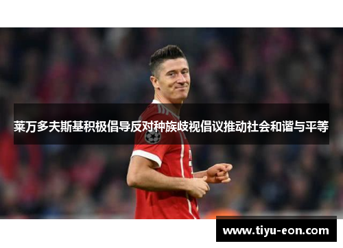 莱万多夫斯基积极倡导反对种族歧视倡议推动社会和谐与平等