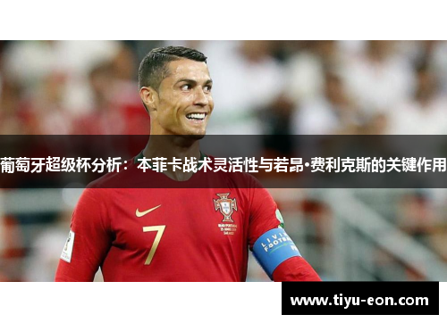 葡萄牙超级杯分析：本菲卡战术灵活性与若昂·费利克斯的关键作用