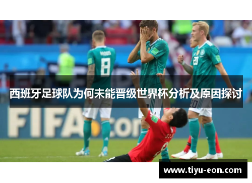 西班牙足球队为何未能晋级世界杯分析及原因探讨