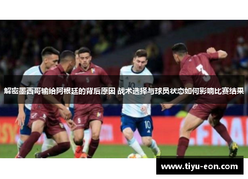 解密墨西哥输给阿根廷的背后原因 战术选择与球员状态如何影响比赛结果