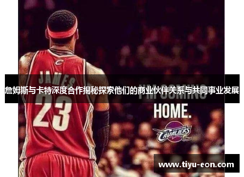 詹姆斯与卡特深度合作揭秘探索他们的商业伙伴关系与共同事业发展
