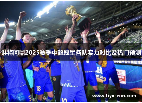 谁将问鼎2025赛季中超冠军各队实力对比及热门预测