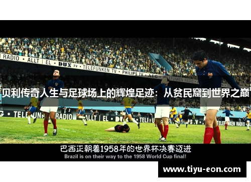 贝利传奇人生与足球场上的辉煌足迹：从贫民窟到世界之巅
