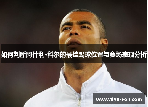 如何判断阿什利·科尔的最佳踢球位置与赛场表现分析