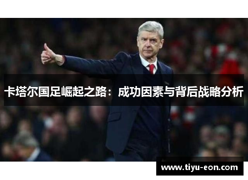 卡塔尔国足崛起之路：成功因素与背后战略分析