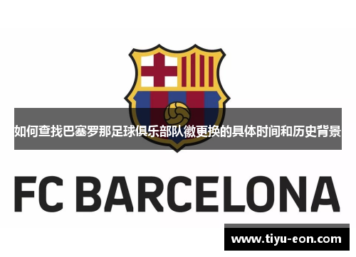 如何查找巴塞罗那足球俱乐部队徽更换的具体时间和历史背景