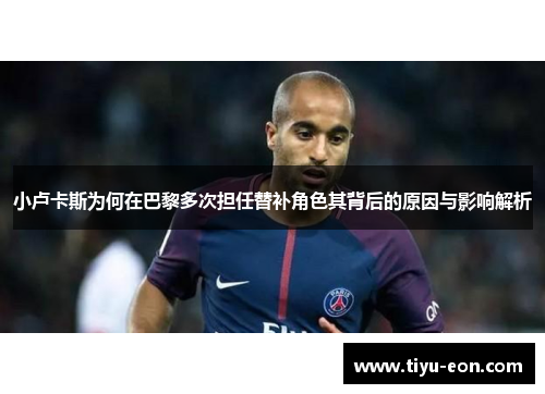 小卢卡斯为何在巴黎多次担任替补角色其背后的原因与影响解析
