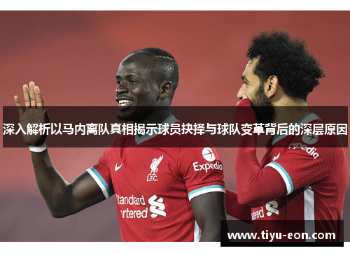 深入解析以马内离队真相揭示球员抉择与球队变革背后的深层原因