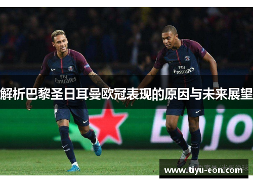 解析巴黎圣日耳曼欧冠表现的原因与未来展望
