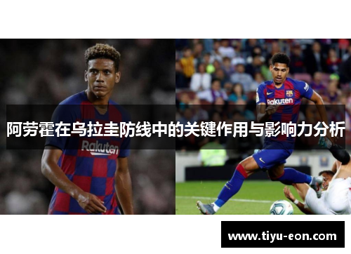 阿劳霍在乌拉圭防线中的关键作用与影响力分析