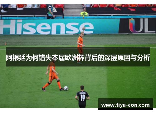 阿根廷为何错失本届欧洲杯背后的深层原因与分析
