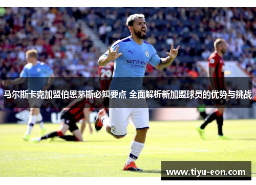 马尔斯卡克加盟伯恩茅斯必知要点 全面解析新加盟球员的优势与挑战