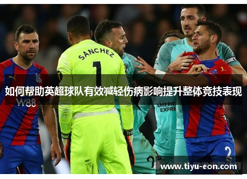如何帮助英超球队有效减轻伤病影响提升整体竞技表现