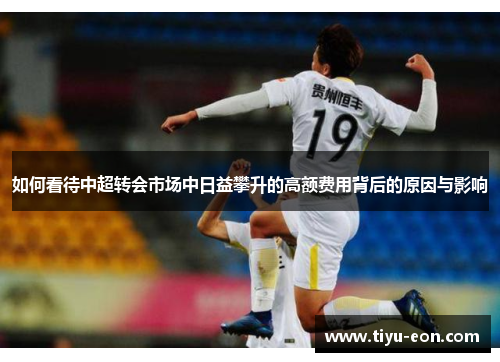 如何看待中超转会市场中日益攀升的高额费用背后的原因与影响